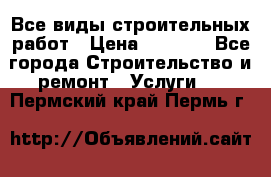 Все виды строительных работ › Цена ­ 1 000 - Все города Строительство и ремонт » Услуги   . Пермский край,Пермь г.